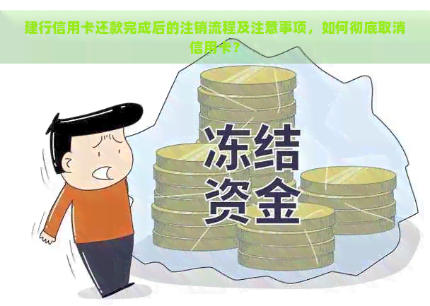 建行信用卡还款完成后的注销流程及注意事项，如何彻底取消信用卡？