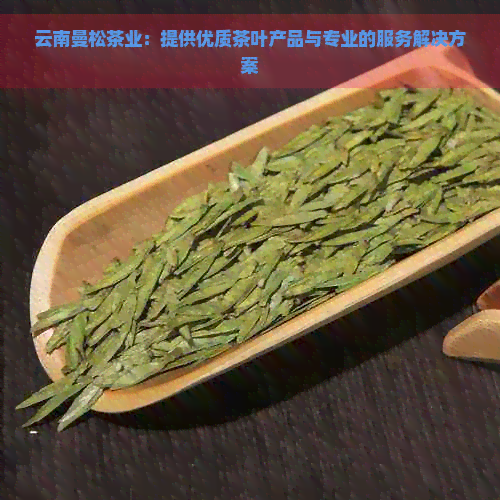 云南曼松茶业：提供优质茶叶产品与专业的服务解决方案