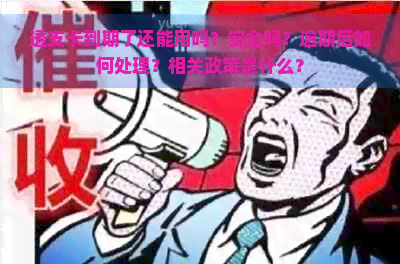 透支卡到期了还能用吗？安全吗？逾期后如何处理？相关政策是什么？