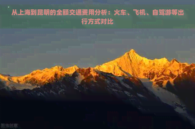 从上海到昆明的全额交通费用分析：火车、飞机、自驾游等出行方式对比