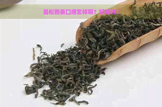 曼松熟茶口感怎样啊？好喝吗？