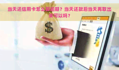 当天还信用卡怎么算逾期？当天还款后当天再取出来可以吗？