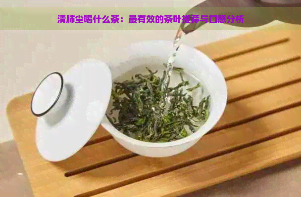 清肺尘喝什么茶：最有效的茶叶推荐与口感分析