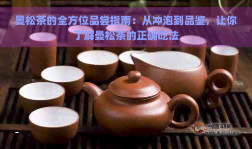 曼松茶的全方位品尝指南：从冲泡到品鉴，让你了解曼松茶的正确吃法