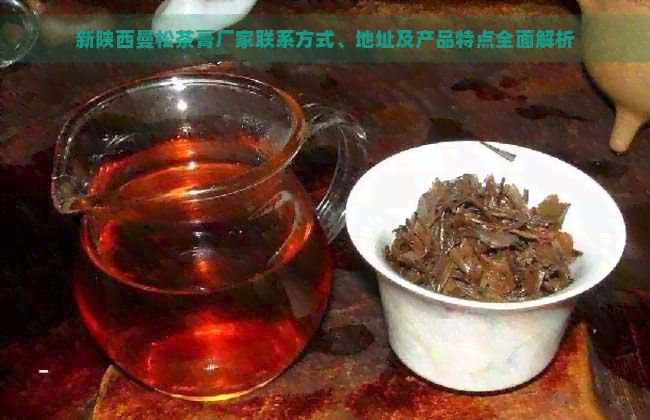 新陕西曼松茶膏厂家联系方式、地址及产品特点全面解析