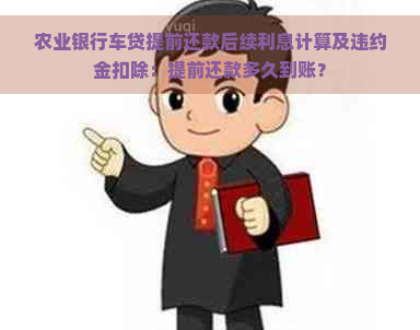 农业银行车贷提前还款后续利息计算及违约金扣除：提前还款多久到账？