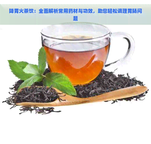 降胃火茶饮：全面解析常用药材与功效，助您轻松调理胃肠问题