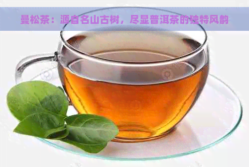 曼松茶：源自名山古树，尽显普洱茶的独特风韵