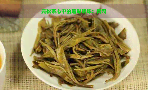 曼松茶心中的璀璨明珠：传奇