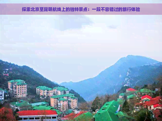 探索北京至昆明航线上的独特景点：一段不容错过的旅行体验