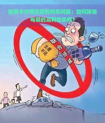 信用卡分期还款的利息问题：如何降低每期的高利息负担？