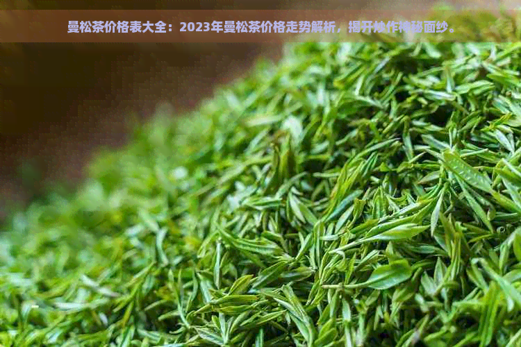 曼松茶价格表大全：2023年曼松茶价格走势解析，揭开炒作神秘面纱。