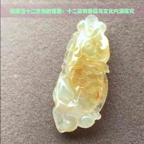 和田玉十二生肖的寓意：十二动物象征与文化内涵探究