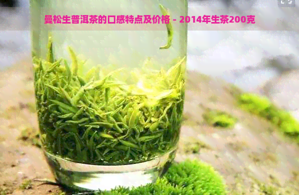 曼松生普洱茶的口感特点及价格 - 2014年生茶200克