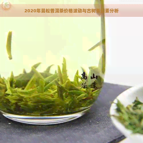 2020年曼松普洱茶价格波动与古树茶因素分析