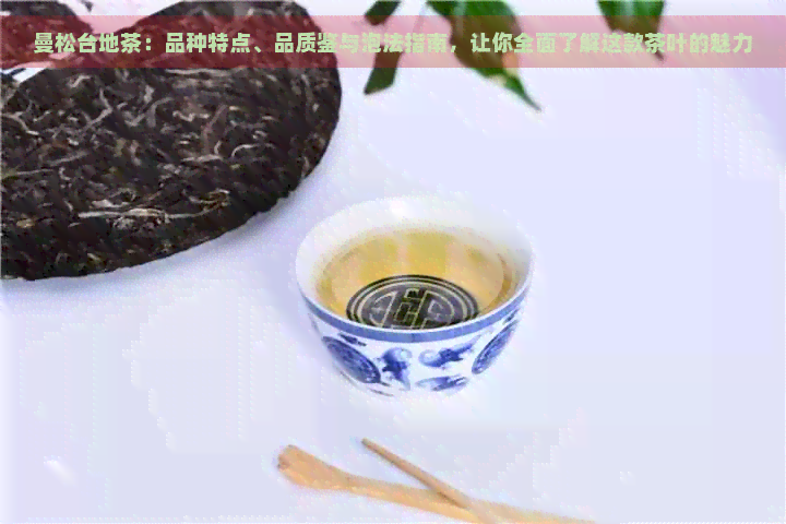 曼松台地茶：品种特点、品质鉴与泡法指南，让你全面了解这款茶叶的魅力