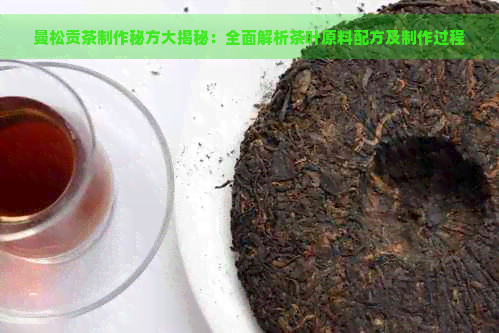 曼松贡茶制作秘方大揭秘：全面解析茶叶原料配方及制作过程