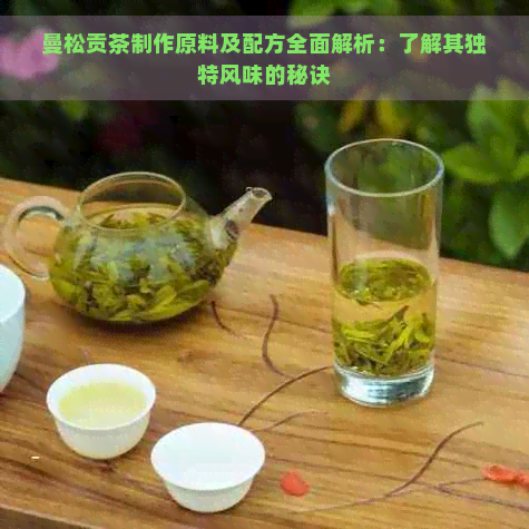 曼松贡茶制作原料及配方全面解析：了解其独特风味的秘诀