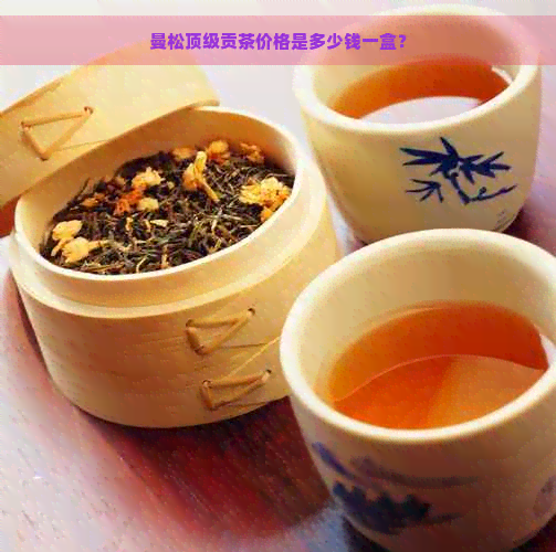 曼松顶级贡茶价格是多少钱一盒？