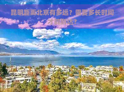 昆明距离北京有多远？需要多长时间才能到达？