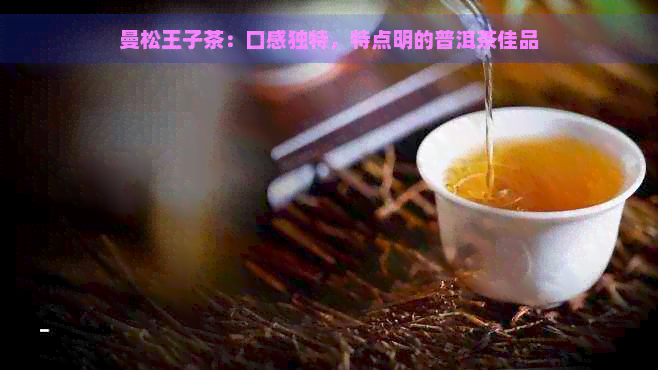 曼松王子茶：口感独特，特点明的普洱茶佳品