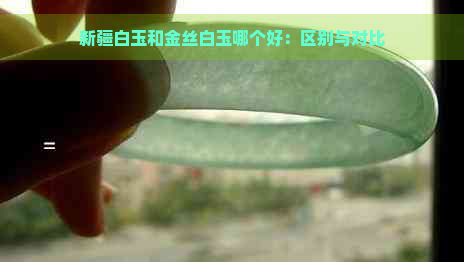 新疆白玉和金丝白玉哪个好：区别与对比