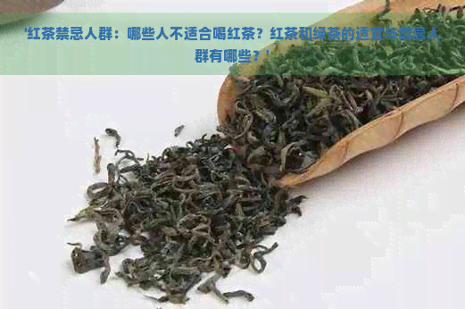 '红茶禁忌人群：哪些人不适合喝红茶？红茶和绿茶的适宜与禁忌人群有哪些？'