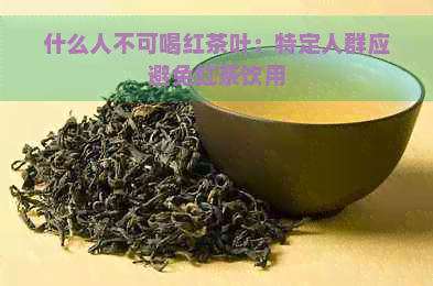 什么人不可喝红茶叶：特定人群应避免红茶饮用