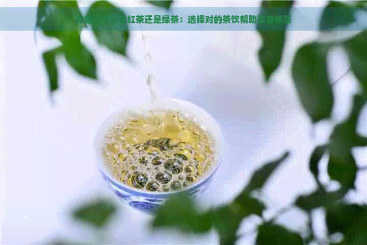 脾虚湿气重喝红茶还是绿茶：选择对的茶饮帮助改善体质