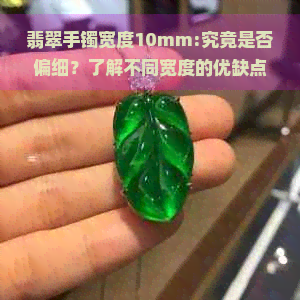 翡翠手镯宽度10mm:究竟是否偏细？了解不同宽度的优缺点与选择建议