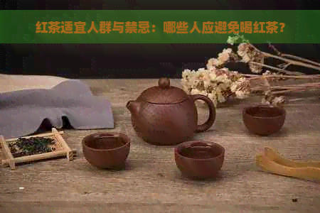 红茶适宜人群与禁忌：哪些人应避免喝红茶？