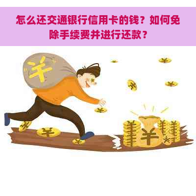 怎么还交通银行信用卡的钱？如何免除手续费并进行还款？