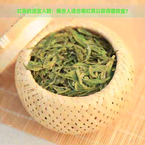 红茶的适宜人群：哪些人适合喝红茶以获得健效益？