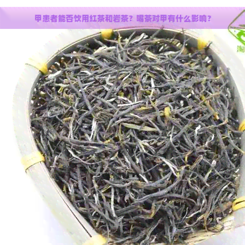 甲患者能否饮用红茶和岩茶？喝茶对甲有什么影响？