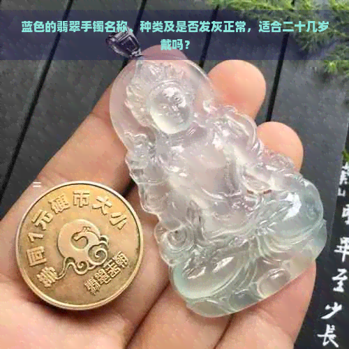 蓝色的翡翠手镯名称、种类及是否发灰正常，适合二十几岁戴吗？