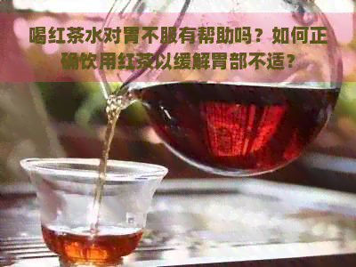 喝红茶水对胃不服有帮助吗？如何正确饮用红茶以缓解胃部不适？