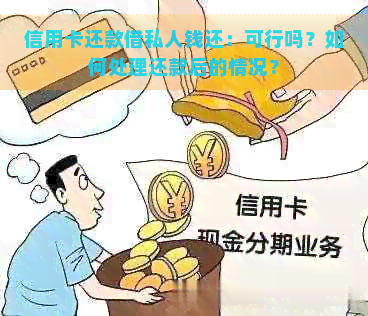 信用卡还款借私人钱还：可行吗？如何处理还款后的情况？