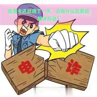 信用卡还款晚了一天，会有什么后果和解决办法？