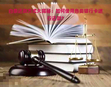 白条还款方式大揭秘：如何使用各类银行卡进行还款？