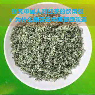 探究中国人对红茶的饮用惯：为什么绿茶在中国更受欢迎？