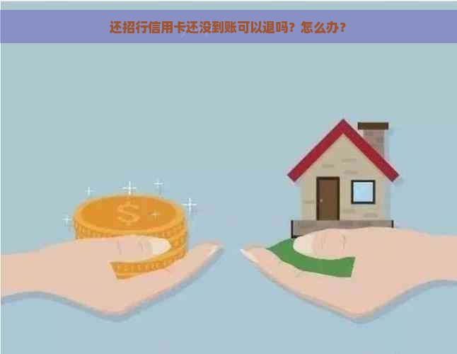 还招行信用卡还没到账可以退吗？怎么办？