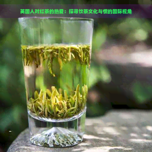 英国人对红茶的热爱：探寻饮茶文化与惯的国际视角