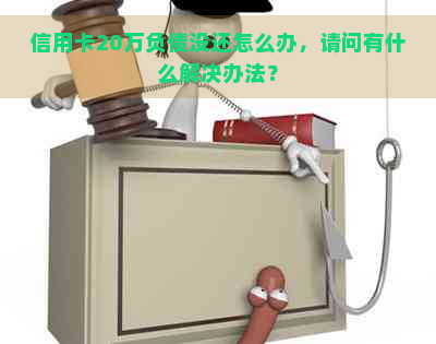 信用卡20万负债没还怎么办，请问有什么解决办法？