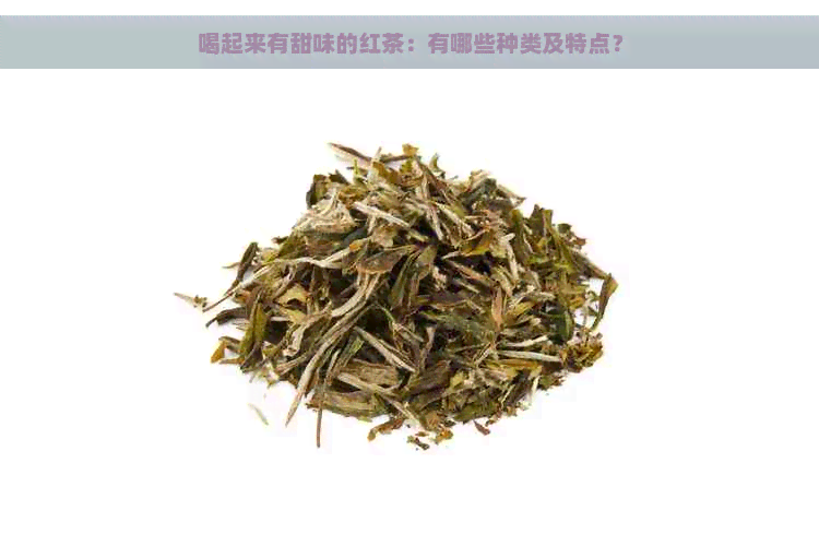 喝起来有甜味的红茶：有哪些种类及特点？