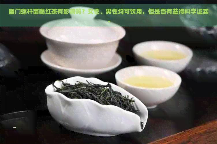 幽门螺杆菌喝红茶有影响吗？女性、男性均可饮用，但是否有益待科学证实。