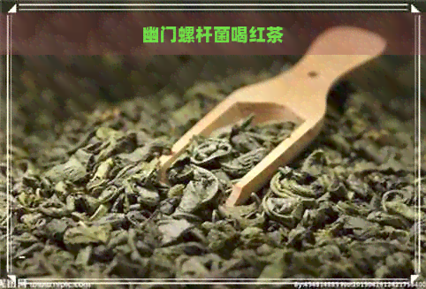 幽门螺杆菌喝红茶