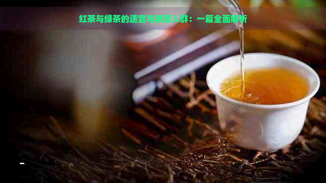 红茶与绿茶的适宜与禁忌人群：一篇全面解析