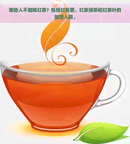 哪些人不能喝红茶？包括红茶菌、红茶绿茶和红茶叶的禁忌人群。