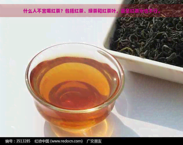 什么人不宜喝红茶？包括红茶、绿茶和红茶叶，甚至红茶水也不行。