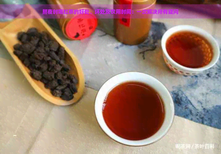 熬夜时喝红茶的好处、坏处及饮用时间：一次解决所有疑问